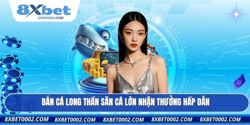Bắn cá Long Thần săn cá lớn nhận thưởng hấp dẫn