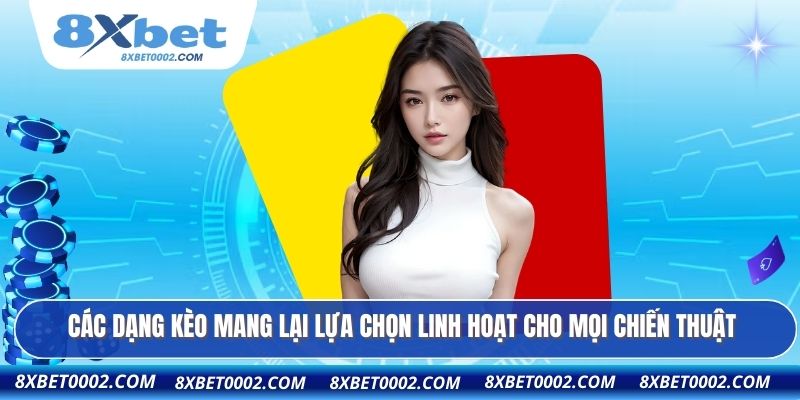 Các dạng kèo mang lại lựa chọn linh hoạt cho mọi chiến thuật