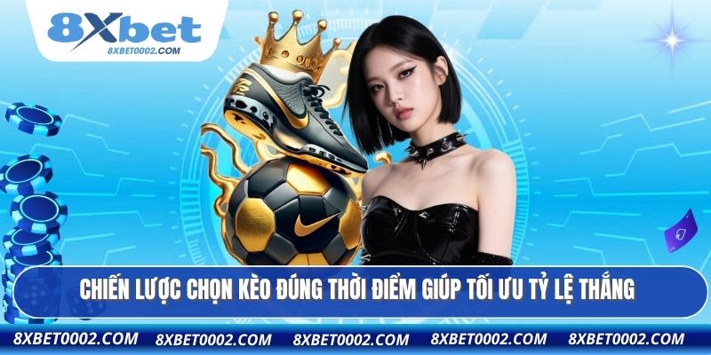 Chiến lược chọn kèo đúng thời điểm giúp tối ưu tỷ lệ thắng