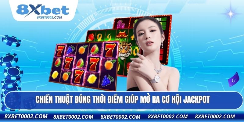 Chiến thuật đúng thời điểm giúp mở ra cơ hội jackpot