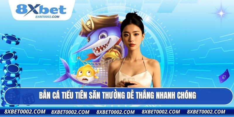 Bắn cá tiểu tiên săn thưởng dễ thắng nhanh chóng