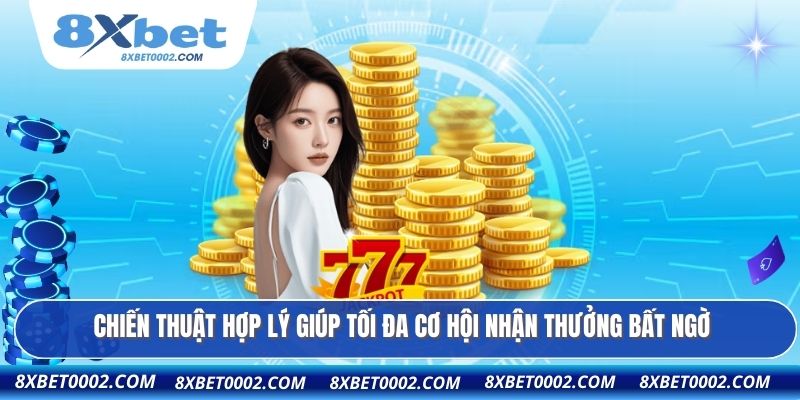 Chiến thuật hợp lý giúp tối đa cơ hội nhận thưởng bất ngờ