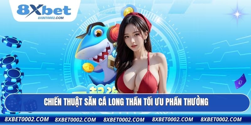 Chiến thuật săn cá Long Thần tối ưu phần thưởng