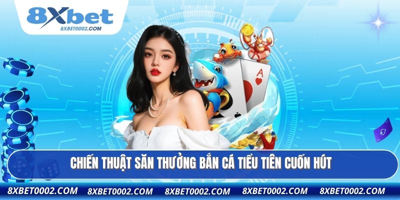 Chiến thuật săn thưởng bắn cá tiểu tiên cuốn hút