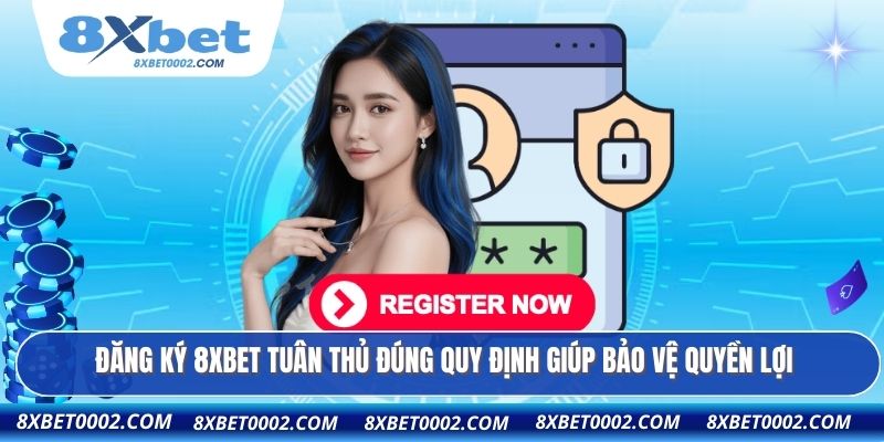 Đăng ký 8XBET tuân thủ đúng quy định giúp bảo vệ quyền lợi