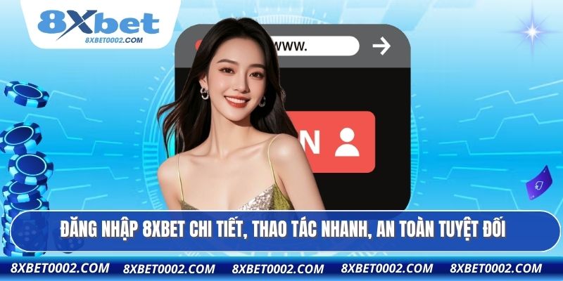 Đăng nhập 8XBET chi tiết, thao tác nhanh, an toàn tuyệt đối