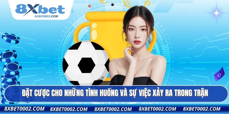 Đặt cược cho những tình huống và sự việc xảy ra trong trận