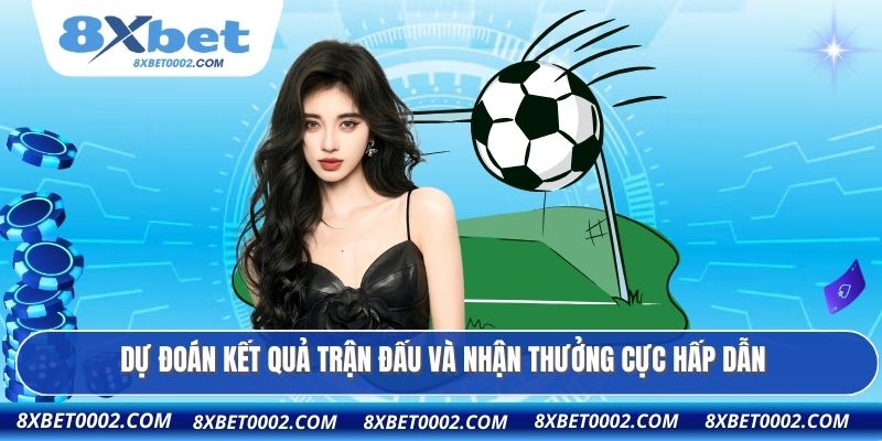 Dự đoán kết quả trận đấu và nhận thưởng cực hấp dẫn