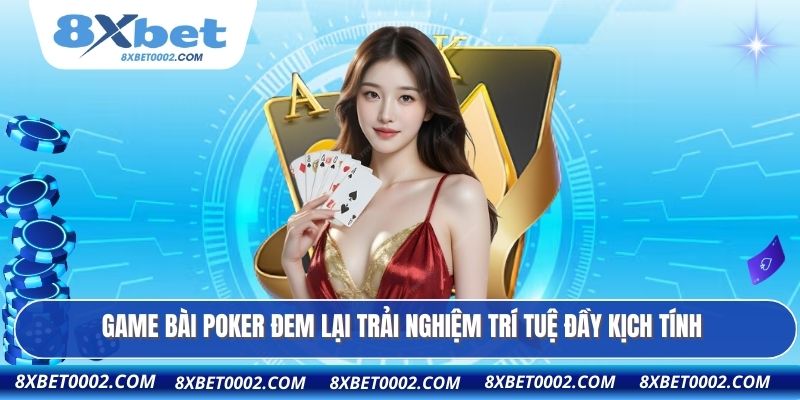 Game bài poker đem lại trải nghiệm trí tuệ đầy kịch tính