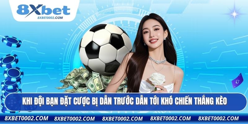 Khi đội bạn đặt cược bị dẫn trước dẫn tới khó chiến thắng kèo