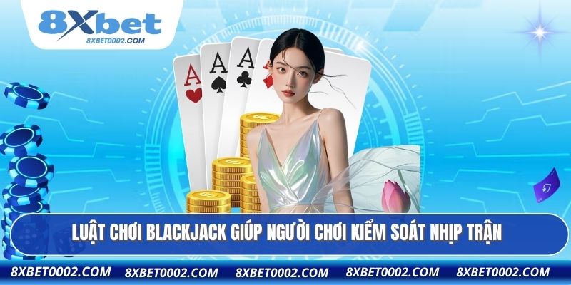 Luật chơi blackjack giúp người chơi kiểm soát nhịp trận