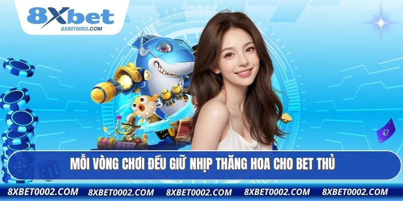 Mỗi vòng chơi đều giữ nhịp thăng hoa cho bet thủ