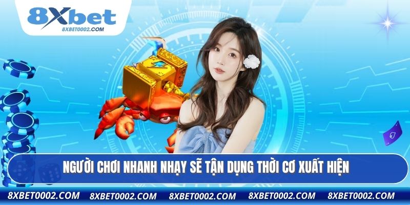 Người chơi nhanh nhạy sẽ tận dụng thời cơ xuất hiện