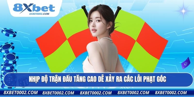 Nhịp độ trận đấu tăng cao dễ xảy ra các lỗi phạt góc