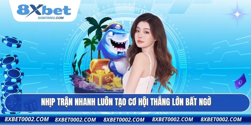 Nhịp trận nhanh luôn tạo cơ hội thắng lớn bất ngờ