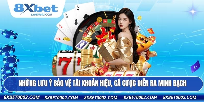 Những lưu ý bảo vệ tài khoản hiệu, cá cược diễn ra minh bạch