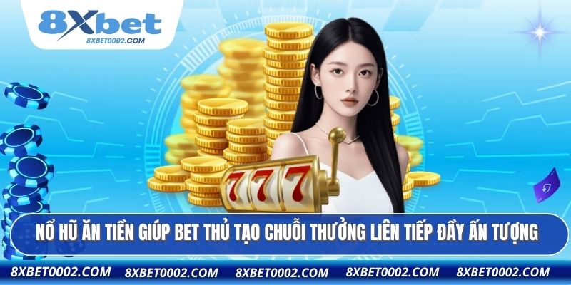 Nổ hũ ăn tiền giúp bet thủ tạo chuỗi thưởng liên tiếp đầy ấn tượng