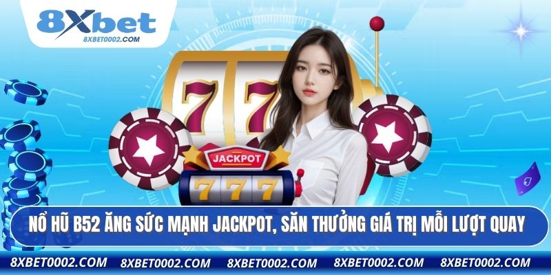 Nổ hũ B52 ăng sức mạnh jackpot, săn thưởng giá trị mỗi lượt quay