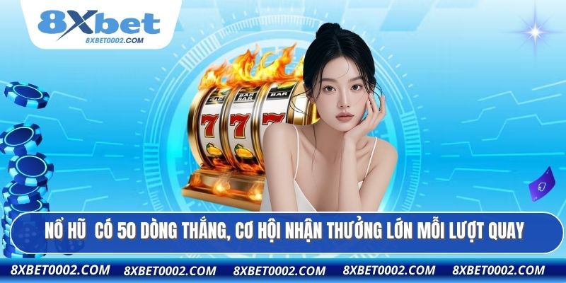 Nổ hũ có 50 dòng thắng, cơ hội nhận thưởng lớn mỗi lượt quay.