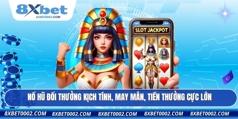 Nổ hũ đổi thưởng kịch tính, may mắn, tiền thưởng cực lớn