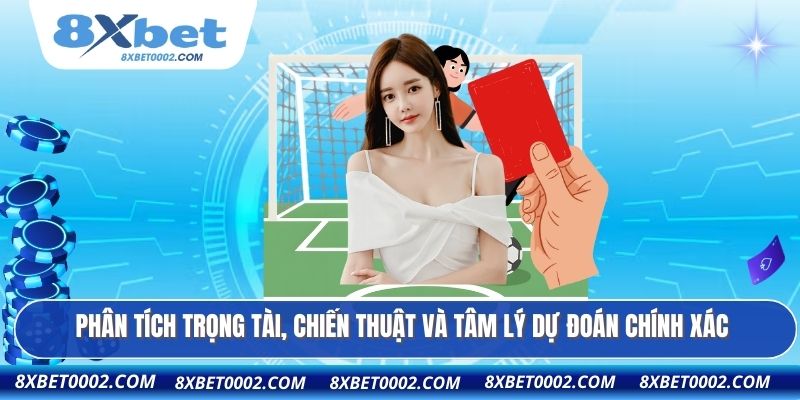 Phân tích trọng tài, chiến thuật và tâm lý dự đoán chính xác
