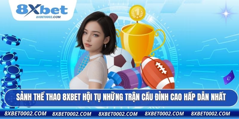 Sảnh thể thao 8XBET hội tụ những trận cầu đỉnh cao hấp dẫn nhất